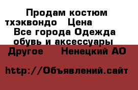 Продам костюм тхэквондо › Цена ­ 1 500 - Все города Одежда, обувь и аксессуары » Другое   . Ненецкий АО